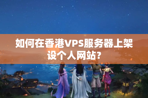 如何在香港VPS服務器上架設個人網站？