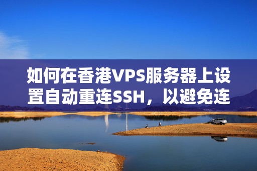 如何在香港VPS服務(wù)器上設(shè)置自動重連SSH，以避免連接斷開？