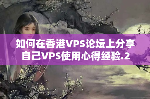 如何在香港VPS論壇上分享自己VPS使用心得經(jīng)驗