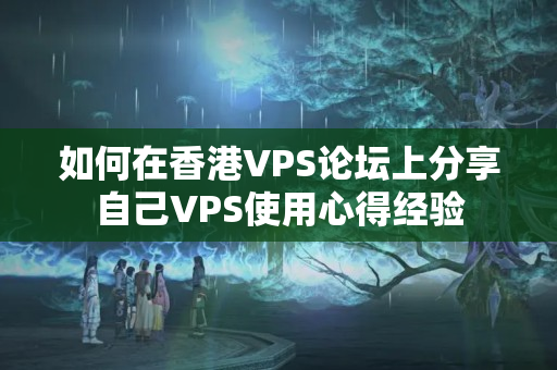 如何在香港VPS論壇上分享自己VPS使用心得經驗