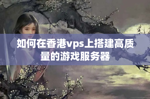 如何在香港vps上搭建高質(zhì)量的游戲服務(wù)器