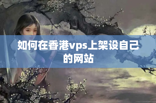 如何在香港vps上架設(shè)自己的網(wǎng)站