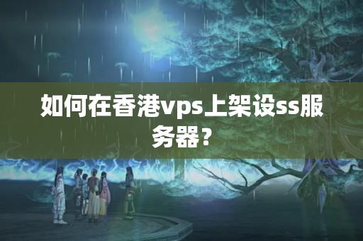 如何在香港vps上架設(shè)ss服務(wù)器？