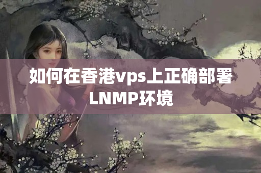 如何在香港vps上正確部署LNMP環(huán)境