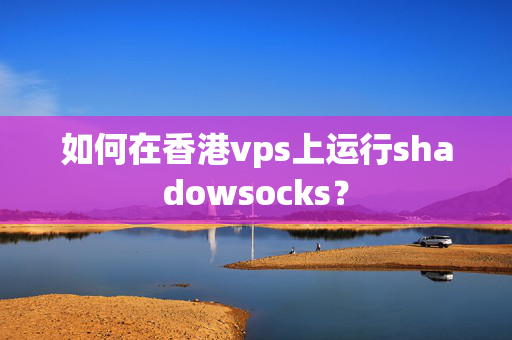 如何在香港vps上運(yùn)行shadowsocks？