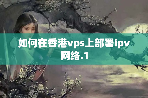 如何在香港vps上部署ipv網(wǎng)絡(luò)