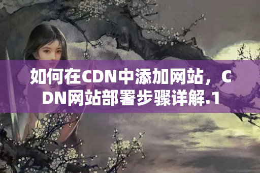 如何在CDN中添加網(wǎng)站，CDN網(wǎng)站部署步驟詳解