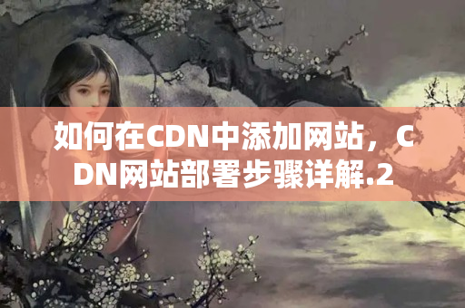 如何在CDN中添加網(wǎng)站，CDN網(wǎng)站部署步驟詳解