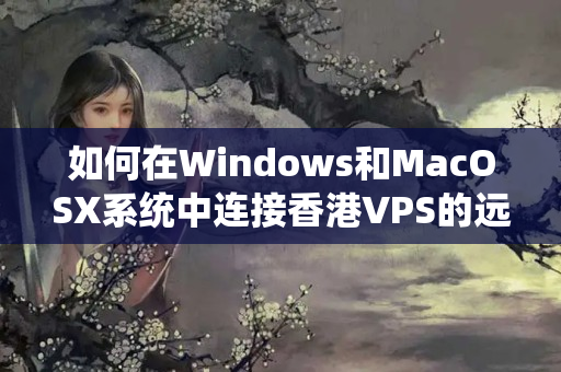 如何在Windows和MacOSX系統(tǒng)中連接香港VPS的遠(yuǎn)程桌面？