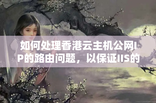 如何處理香港云主機公網(wǎng)IP的路由問題，以保證IIS的正常使用？