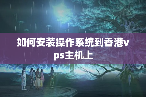 如何安裝操作系統(tǒng)到香港vps主機上