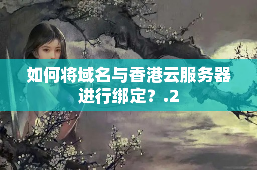 如何將域名與香港云服務(wù)器進(jìn)行綁定？