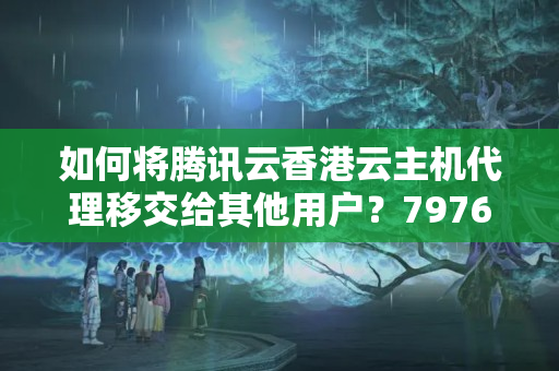 如何將騰訊云香港云主機(jī)代理移交給其他用戶？7976