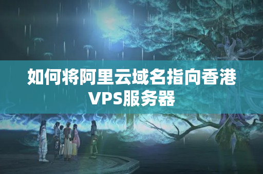 如何將阿里云域名指向香港VPS服務(wù)器