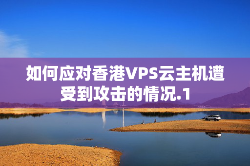 如何應(yīng)對香港VPS云主機(jī)遭受到攻擊的情況