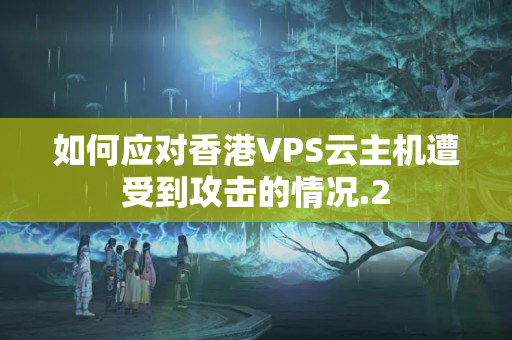 如何應(yīng)對香港VPS云主機(jī)遭受到攻擊的情況