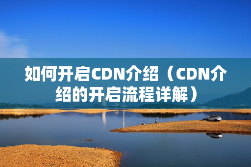 如何開啟CDN介紹（CDN介紹的開啟流程詳解）