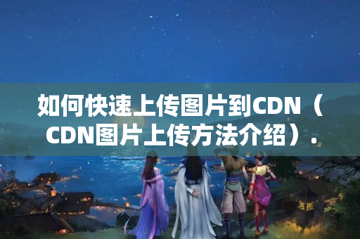 如何快速上傳圖片到CDN（CDN圖片上傳方法介紹）