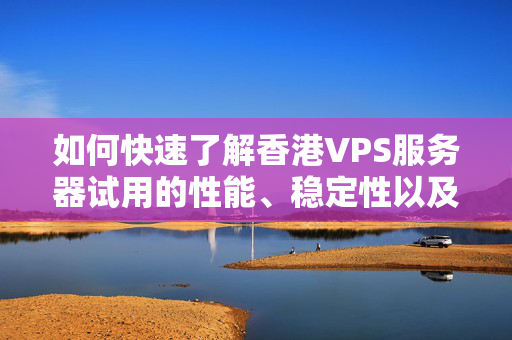 如何快速了解香港VPS服務(wù)器試用的性能、穩(wěn)定性以及客服支持質(zhì)量？71