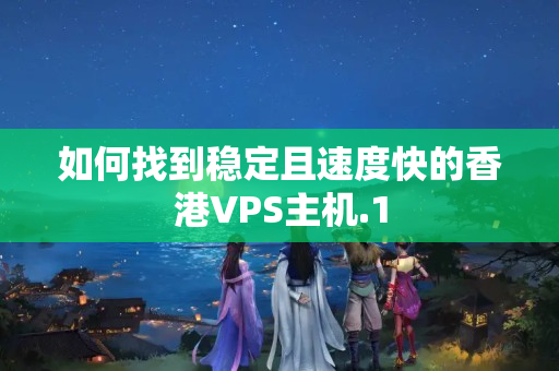 如何找到穩(wěn)定且速度快的香港VPS主機