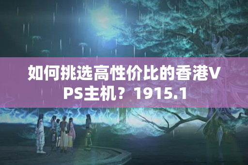 如何挑選高性價(jià)比的香港VPS主機(jī)？1915