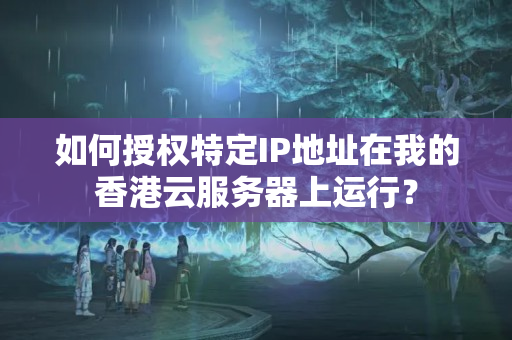 如何授權(quán)特定IP地址在我的香港云服務(wù)器上運行？