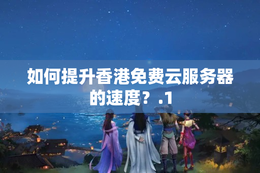 如何提升香港免費云服務(wù)器的速度？