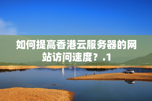 如何提高香港云服務(wù)器的網(wǎng)站訪問(wèn)速度？