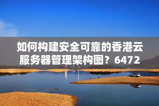 如何構(gòu)建安全可靠的香港云服務(wù)器管理架構(gòu)圖？6472