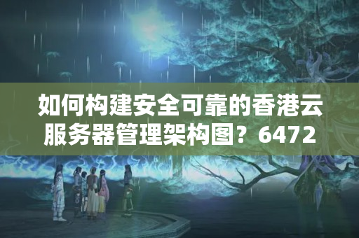 如何構(gòu)建安全可靠的香港云服務(wù)器管理架構(gòu)圖？6472