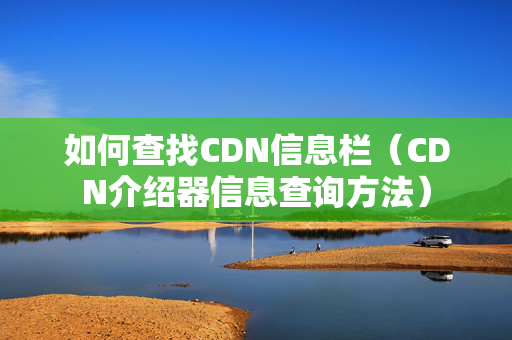 如何查找CDN信息欄（CDN介紹器信息查詢方法）