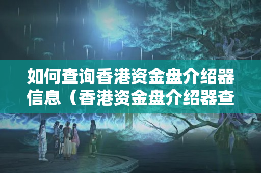 如何查詢香港資金盤介紹器信息（香港資金盤介紹器查詢方法）