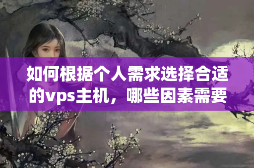 如何根據(jù)個(gè)人需求選擇合適的vps主機(jī)，哪些因素需要考慮