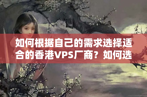 如何根據(jù)自己的需求選擇適合的香港VPS廠商？如何選擇合適的SS節(jié)點？1858