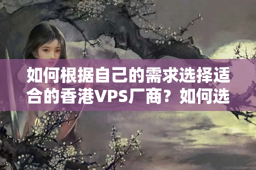 如何根據(jù)自己的需求選擇適合的香港VPS廠商？如何選擇合適的SS節(jié)點？1858