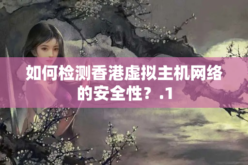 如何檢測(cè)香港虛擬主機(jī)網(wǎng)絡(luò)的安全性？