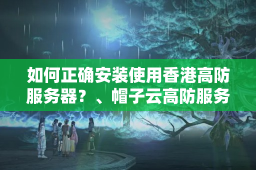 如何正確安裝使用香港高防服務(wù)器？、帽子云高防服務(wù)器的性能指標(biāo)如何？