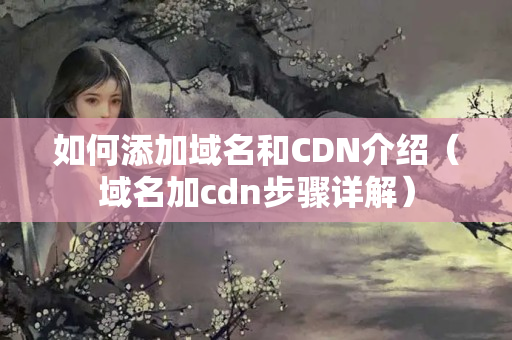 如何添加域名和CDN介紹（域名加cdn步驟詳解）