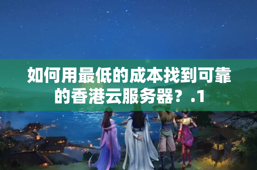 如何用最低的成本找到可靠的香港云服務(wù)器？