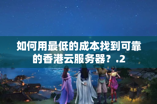 如何用最低的成本找到可靠的香港云服務(wù)器？