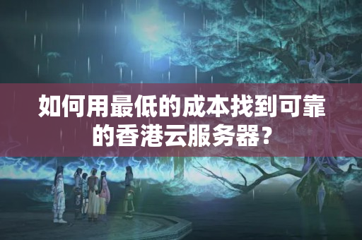 如何用最低的成本找到可靠的香港云服務(wù)器？