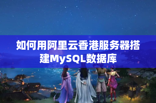 如何用阿里云香港服務(wù)器搭建MySQL數(shù)據(jù)庫