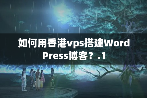 如何用香港vps搭建WordPress博客？