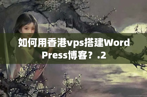 如何用香港vps搭建WordPress博客？