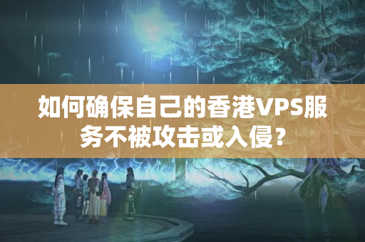 如何確保自己的香港VPS服務(wù)不被攻擊或入侵？