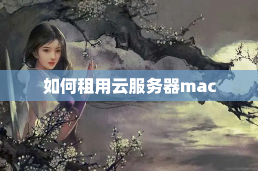 如何租用云服務(wù)器mac