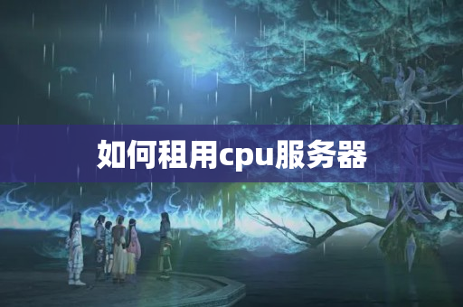 如何租用cpu服務(wù)器