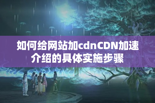 如何給網站加cdnCDN加速介紹的具體實施步驟