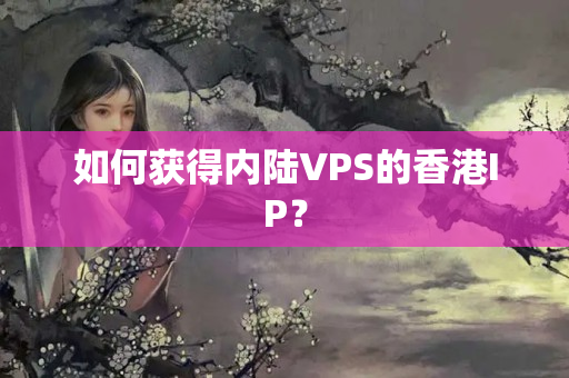 如何獲得內(nèi)陸VPS的香港IP？