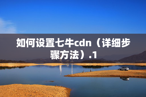 如何設(shè)置七牛cdn（詳細步驟方法）